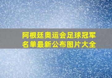 阿根廷奥运会足球冠军名单最新公布图片大全