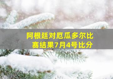 阿根廷对厄瓜多尔比赛结果7月4号比分