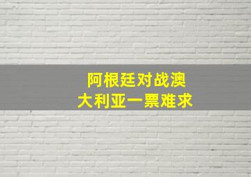 阿根廷对战澳大利亚一票难求