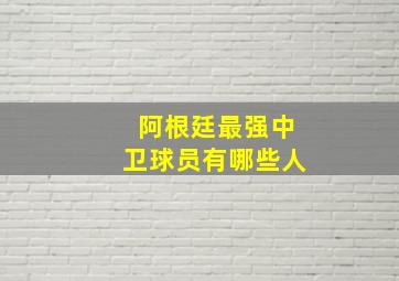 阿根廷最强中卫球员有哪些人