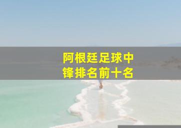 阿根廷足球中锋排名前十名