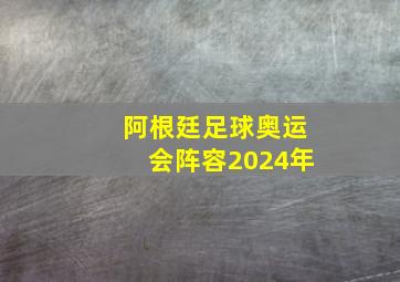 阿根廷足球奥运会阵容2024年