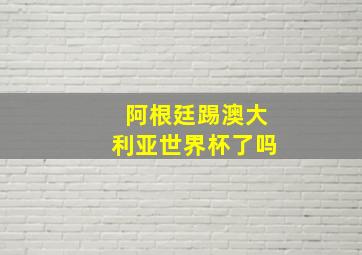 阿根廷踢澳大利亚世界杯了吗