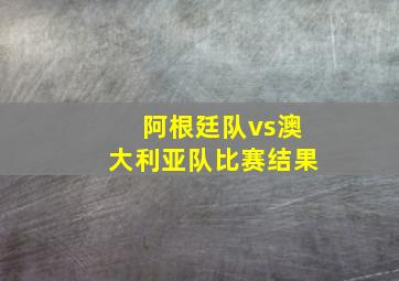 阿根廷队vs澳大利亚队比赛结果