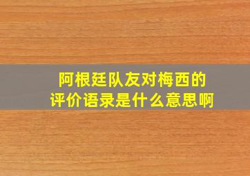 阿根廷队友对梅西的评价语录是什么意思啊