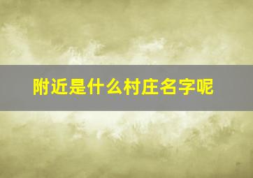 附近是什么村庄名字呢