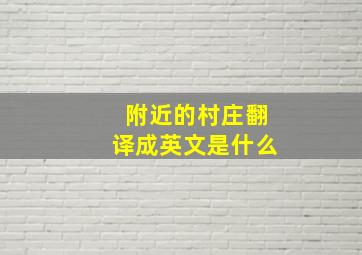 附近的村庄翻译成英文是什么