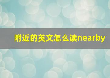 附近的英文怎么读nearby