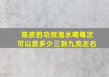 陈皮的功效泡水喝每次可以放多少三到九克左右