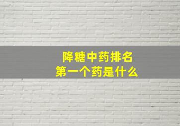 降糖中药排名第一个药是什么