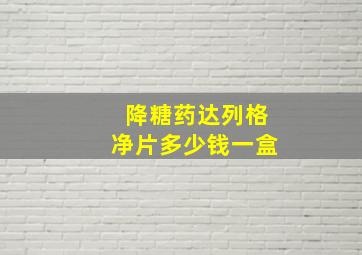 降糖药达列格净片多少钱一盒