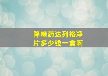 降糖药达列格净片多少钱一盒啊