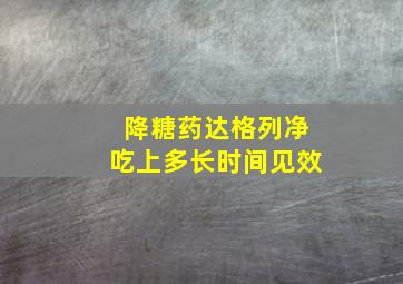 降糖药达格列净吃上多长时间见效