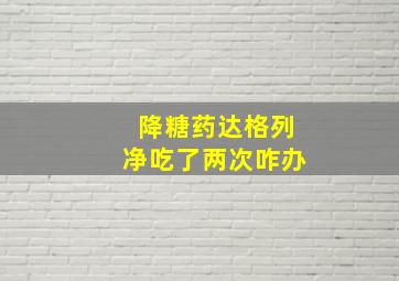 降糖药达格列净吃了两次咋办