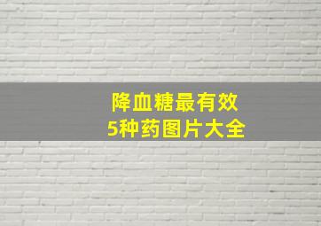 降血糖最有效5种药图片大全