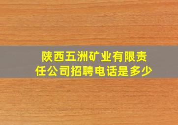 陕西五洲矿业有限责任公司招聘电话是多少