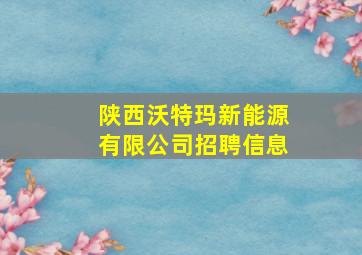 陕西沃特玛新能源有限公司招聘信息