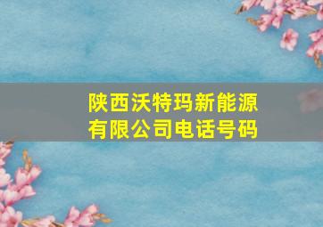 陕西沃特玛新能源有限公司电话号码