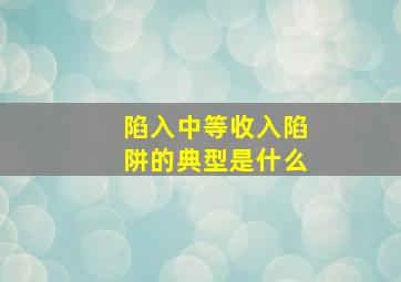 陷入中等收入陷阱的典型是什么