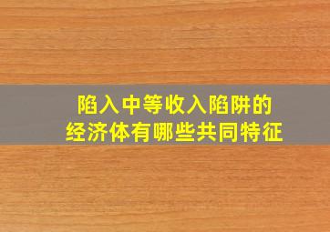 陷入中等收入陷阱的经济体有哪些共同特征