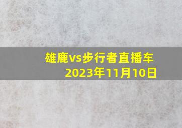 雄鹿vs步行者直播车2023年11月10日