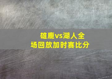 雄鹿vs湖人全场回放加时赛比分