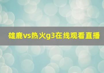 雄鹿vs热火g3在线观看直播