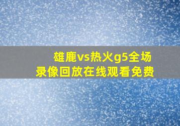 雄鹿vs热火g5全场录像回放在线观看免费