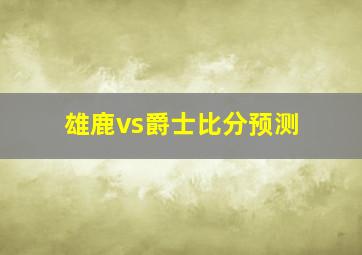 雄鹿vs爵士比分预测