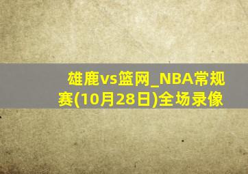 雄鹿vs篮网_NBA常规赛(10月28日)全场录像