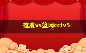 雄鹿vs篮网cctv5