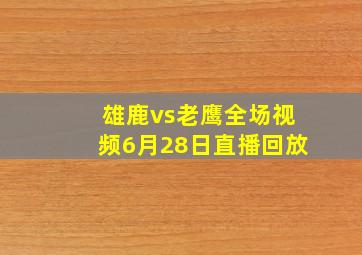 雄鹿vs老鹰全场视频6月28日直播回放