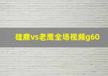 雄鹿vs老鹰全场视频g60