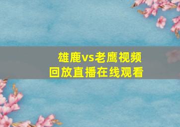 雄鹿vs老鹰视频回放直播在线观看