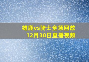 雄鹿vs骑士全场回放12月30日直播视频