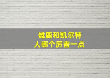 雄鹿和凯尔特人哪个厉害一点