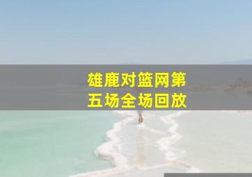 雄鹿对篮网第五场全场回放