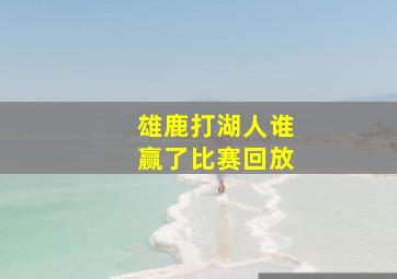 雄鹿打湖人谁赢了比赛回放