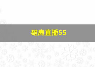 雄鹿直播55