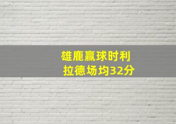 雄鹿赢球时利拉德场均32分