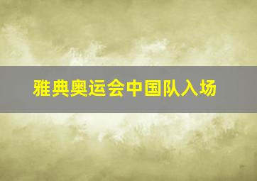 雅典奥运会中国队入场