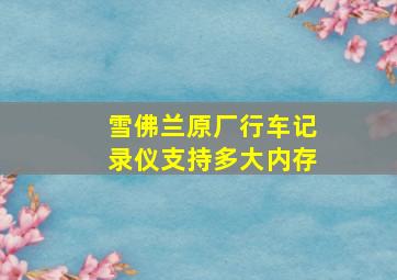 雪佛兰原厂行车记录仪支持多大内存