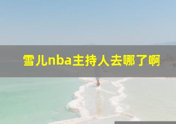 雪儿nba主持人去哪了啊