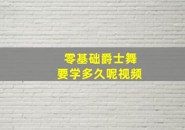 零基础爵士舞要学多久呢视频