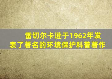 雷切尔卡逊于1962年发表了著名的环境保护科普著作