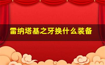 雷纳塔基之牙换什么装备