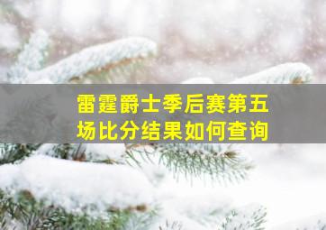 雷霆爵士季后赛第五场比分结果如何查询