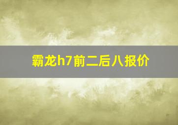 霸龙h7前二后八报价