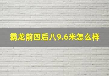 霸龙前四后八9.6米怎么样