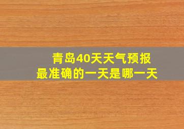 青岛40天天气预报最准确的一天是哪一天